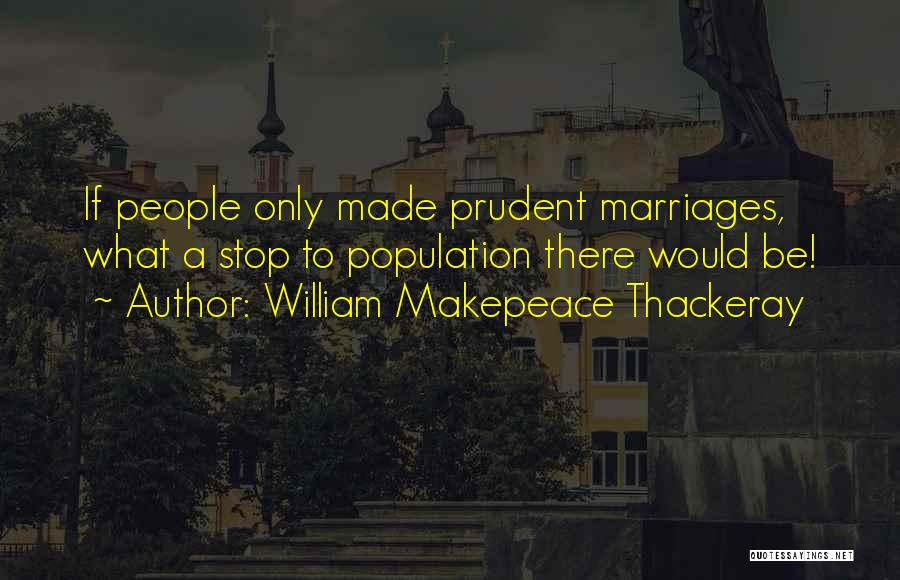 William Makepeace Thackeray Quotes: If People Only Made Prudent Marriages, What A Stop To Population There Would Be!