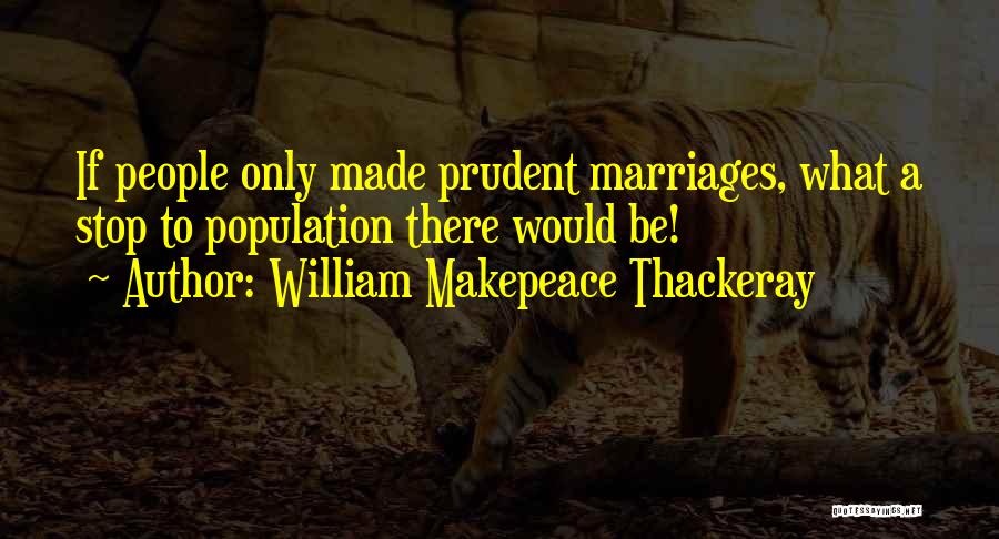 William Makepeace Thackeray Quotes: If People Only Made Prudent Marriages, What A Stop To Population There Would Be!