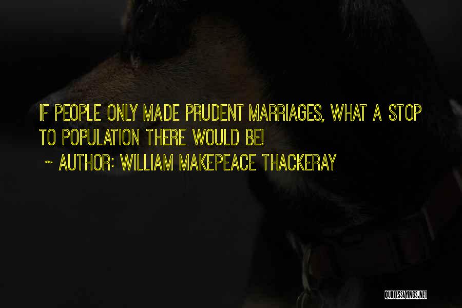 William Makepeace Thackeray Quotes: If People Only Made Prudent Marriages, What A Stop To Population There Would Be!