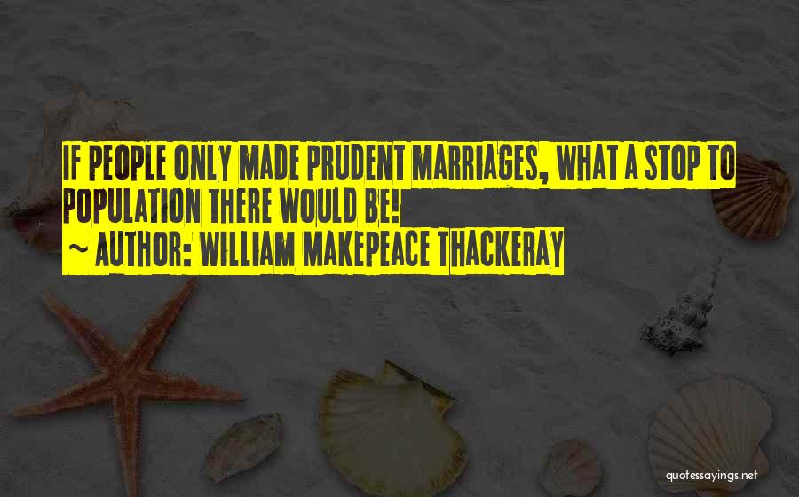 William Makepeace Thackeray Quotes: If People Only Made Prudent Marriages, What A Stop To Population There Would Be!