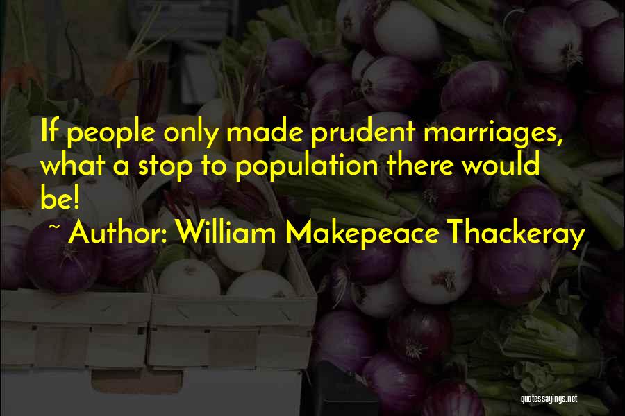 William Makepeace Thackeray Quotes: If People Only Made Prudent Marriages, What A Stop To Population There Would Be!