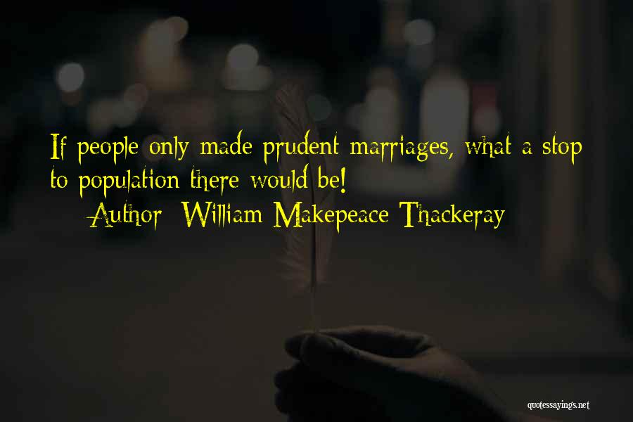 William Makepeace Thackeray Quotes: If People Only Made Prudent Marriages, What A Stop To Population There Would Be!