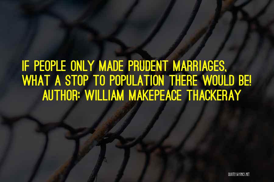 William Makepeace Thackeray Quotes: If People Only Made Prudent Marriages, What A Stop To Population There Would Be!