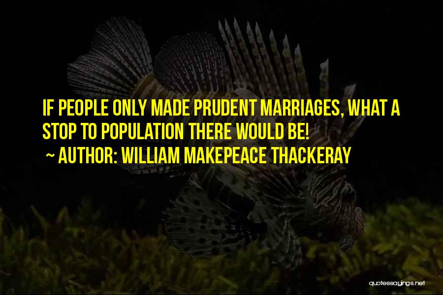 William Makepeace Thackeray Quotes: If People Only Made Prudent Marriages, What A Stop To Population There Would Be!