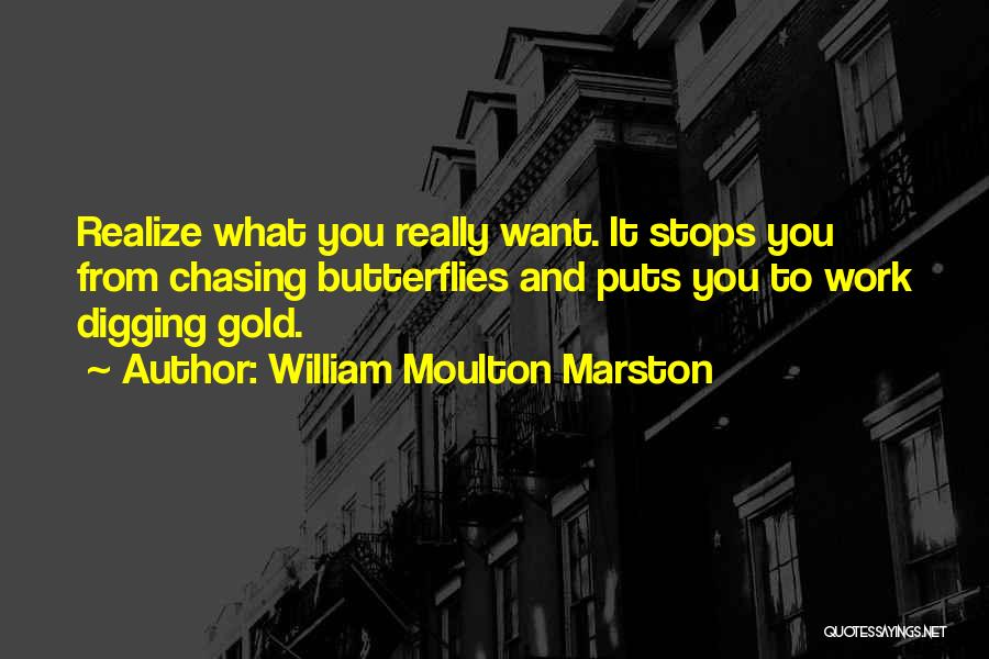 William Moulton Marston Quotes: Realize What You Really Want. It Stops You From Chasing Butterflies And Puts You To Work Digging Gold.