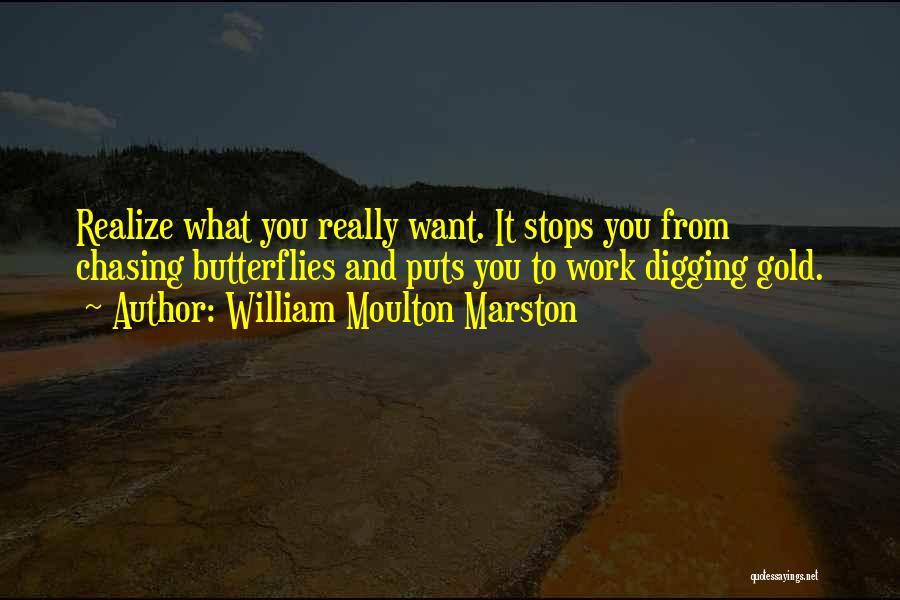 William Moulton Marston Quotes: Realize What You Really Want. It Stops You From Chasing Butterflies And Puts You To Work Digging Gold.