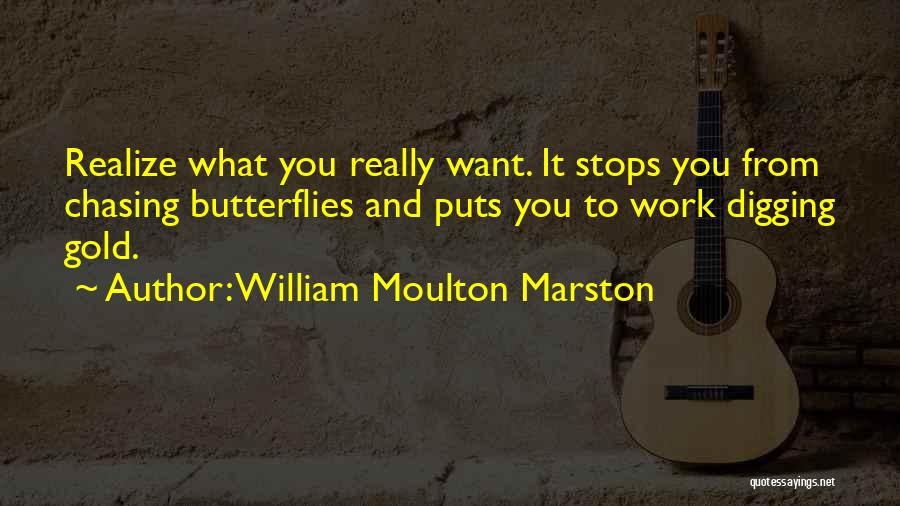 William Moulton Marston Quotes: Realize What You Really Want. It Stops You From Chasing Butterflies And Puts You To Work Digging Gold.