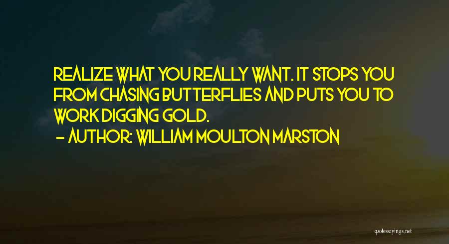 William Moulton Marston Quotes: Realize What You Really Want. It Stops You From Chasing Butterflies And Puts You To Work Digging Gold.