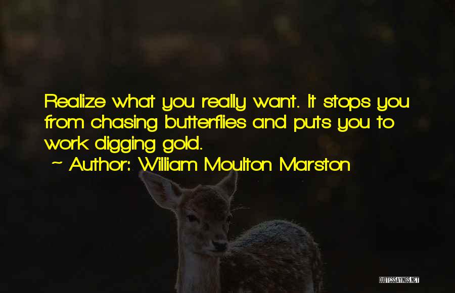 William Moulton Marston Quotes: Realize What You Really Want. It Stops You From Chasing Butterflies And Puts You To Work Digging Gold.