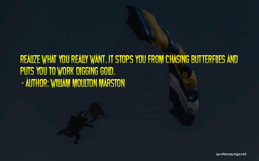 William Moulton Marston Quotes: Realize What You Really Want. It Stops You From Chasing Butterflies And Puts You To Work Digging Gold.