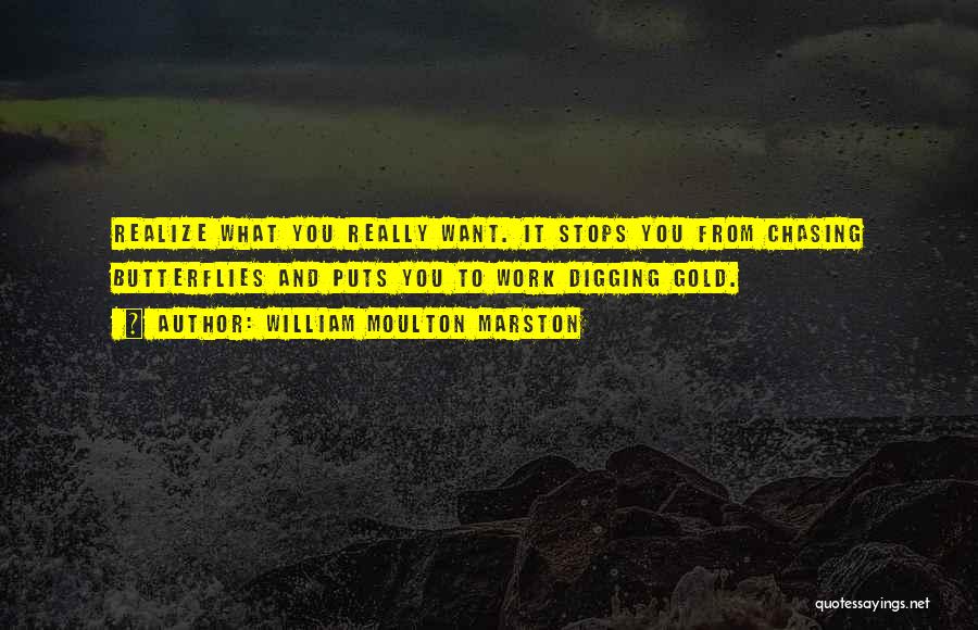 William Moulton Marston Quotes: Realize What You Really Want. It Stops You From Chasing Butterflies And Puts You To Work Digging Gold.