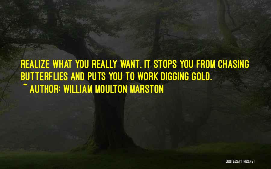 William Moulton Marston Quotes: Realize What You Really Want. It Stops You From Chasing Butterflies And Puts You To Work Digging Gold.