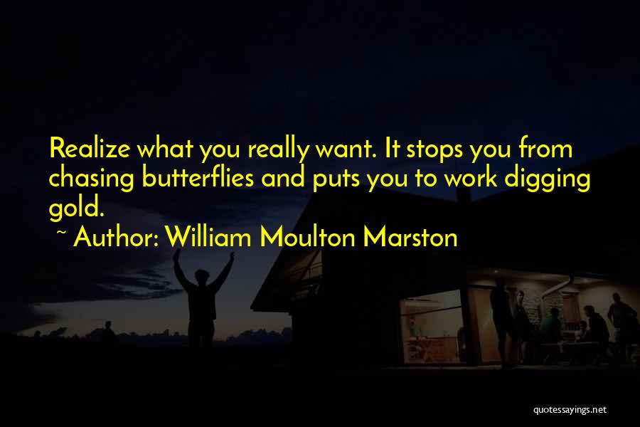 William Moulton Marston Quotes: Realize What You Really Want. It Stops You From Chasing Butterflies And Puts You To Work Digging Gold.