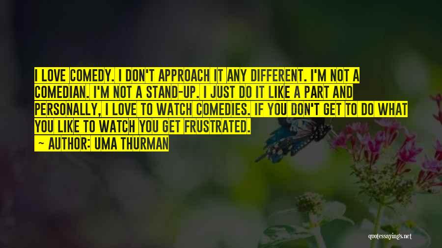 Uma Thurman Quotes: I Love Comedy. I Don't Approach It Any Different. I'm Not A Comedian. I'm Not A Stand-up. I Just Do