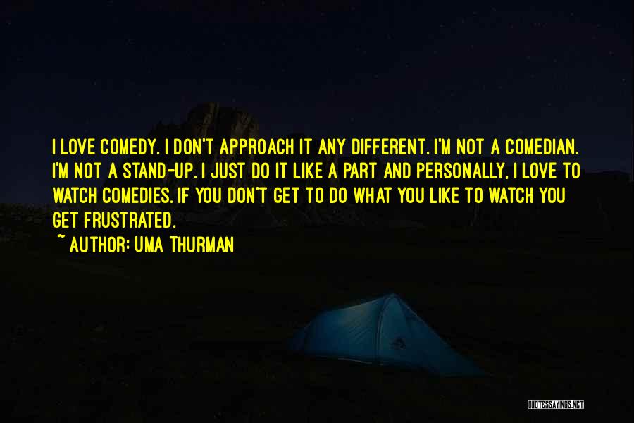 Uma Thurman Quotes: I Love Comedy. I Don't Approach It Any Different. I'm Not A Comedian. I'm Not A Stand-up. I Just Do