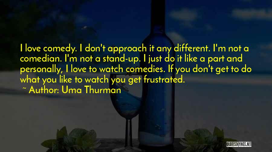 Uma Thurman Quotes: I Love Comedy. I Don't Approach It Any Different. I'm Not A Comedian. I'm Not A Stand-up. I Just Do