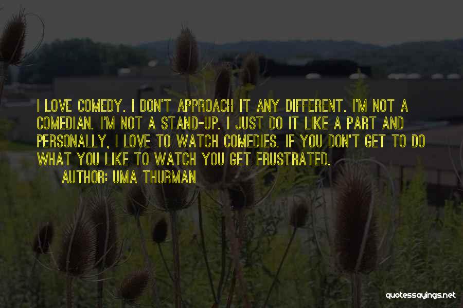 Uma Thurman Quotes: I Love Comedy. I Don't Approach It Any Different. I'm Not A Comedian. I'm Not A Stand-up. I Just Do