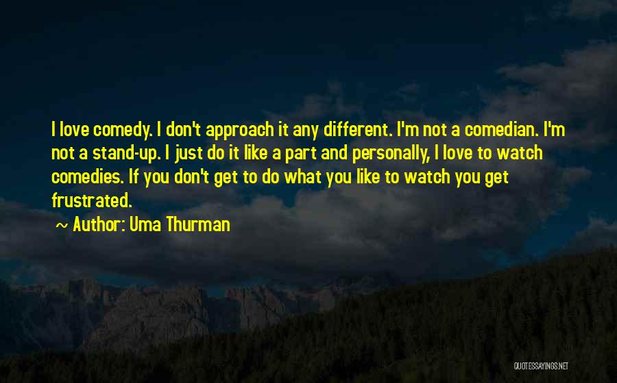 Uma Thurman Quotes: I Love Comedy. I Don't Approach It Any Different. I'm Not A Comedian. I'm Not A Stand-up. I Just Do