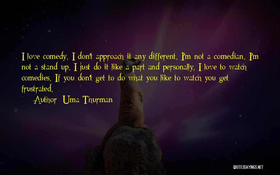 Uma Thurman Quotes: I Love Comedy. I Don't Approach It Any Different. I'm Not A Comedian. I'm Not A Stand-up. I Just Do