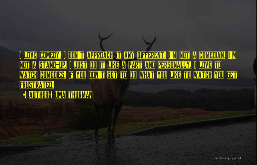 Uma Thurman Quotes: I Love Comedy. I Don't Approach It Any Different. I'm Not A Comedian. I'm Not A Stand-up. I Just Do