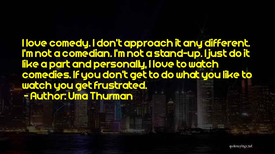 Uma Thurman Quotes: I Love Comedy. I Don't Approach It Any Different. I'm Not A Comedian. I'm Not A Stand-up. I Just Do
