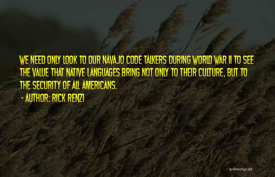 Rick Renzi Quotes: We Need Only Look To Our Navajo Code Talkers During World War Ii To See The Value That Native Languages