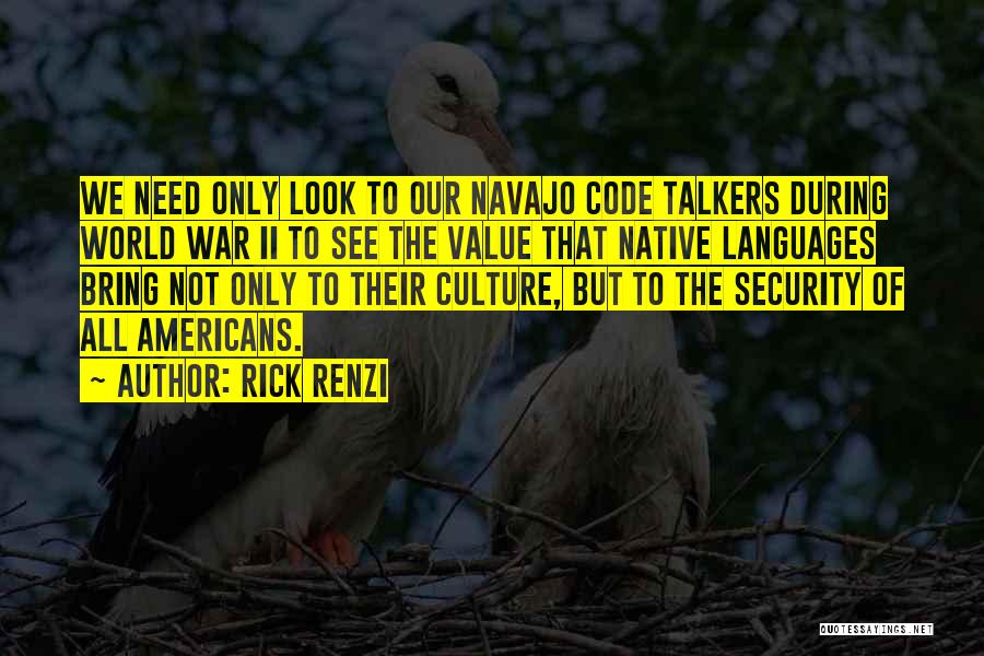 Rick Renzi Quotes: We Need Only Look To Our Navajo Code Talkers During World War Ii To See The Value That Native Languages