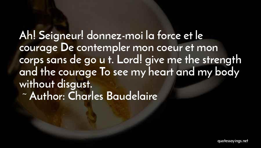 Charles Baudelaire Quotes: Ah! Seigneur! Donnez-moi La Force Et Le Courage De Contempler Mon Coeur Et Mon Corps Sans De Go U T.