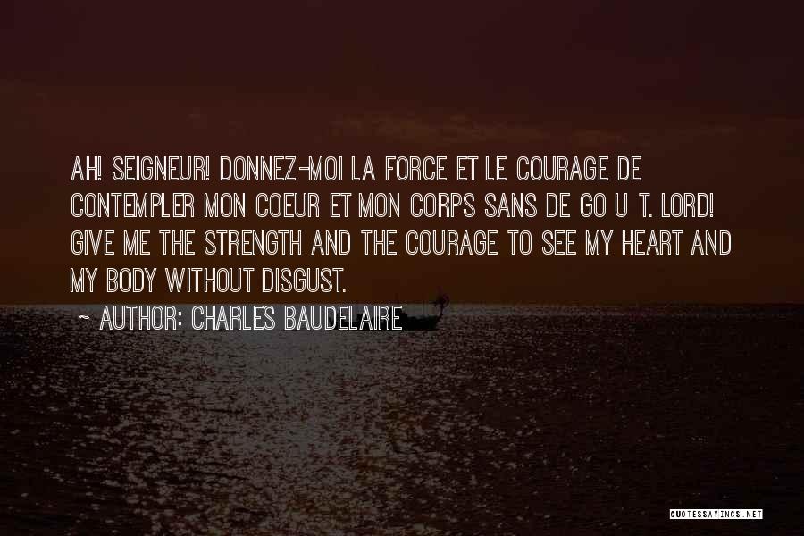 Charles Baudelaire Quotes: Ah! Seigneur! Donnez-moi La Force Et Le Courage De Contempler Mon Coeur Et Mon Corps Sans De Go U T.