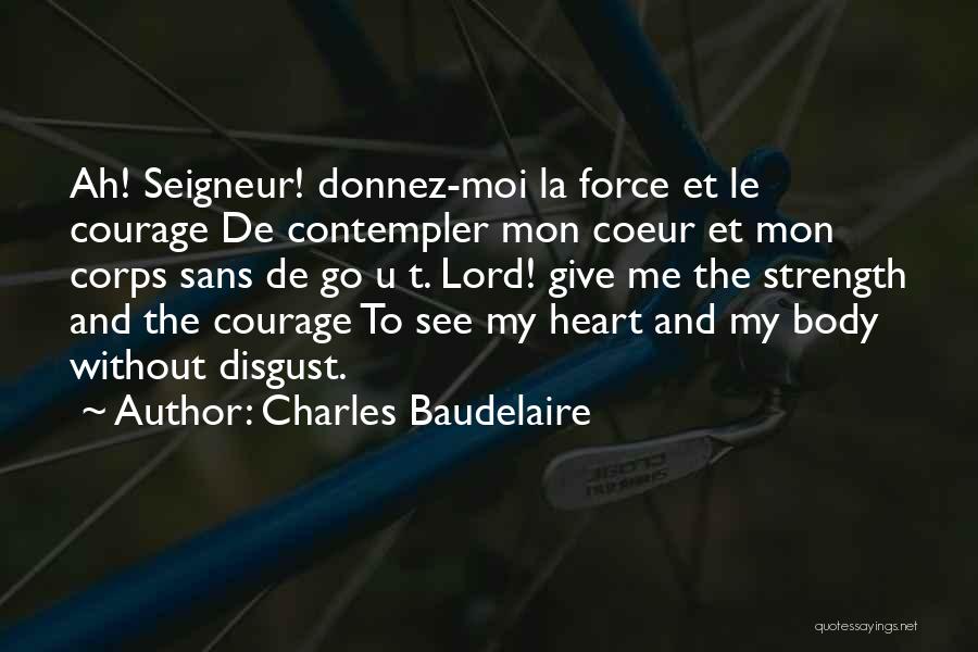 Charles Baudelaire Quotes: Ah! Seigneur! Donnez-moi La Force Et Le Courage De Contempler Mon Coeur Et Mon Corps Sans De Go U T.