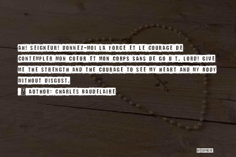 Charles Baudelaire Quotes: Ah! Seigneur! Donnez-moi La Force Et Le Courage De Contempler Mon Coeur Et Mon Corps Sans De Go U T.