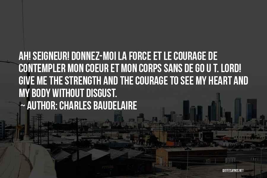 Charles Baudelaire Quotes: Ah! Seigneur! Donnez-moi La Force Et Le Courage De Contempler Mon Coeur Et Mon Corps Sans De Go U T.