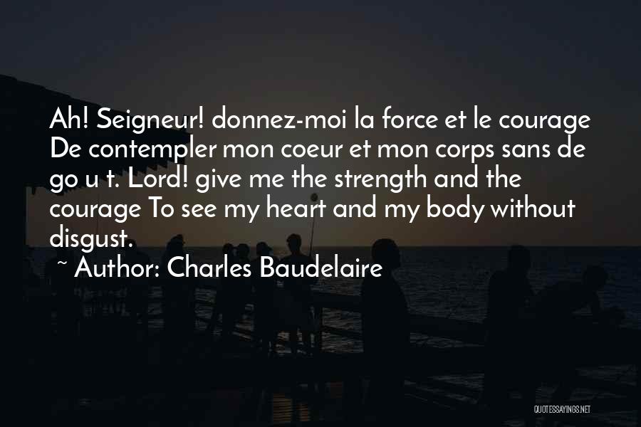 Charles Baudelaire Quotes: Ah! Seigneur! Donnez-moi La Force Et Le Courage De Contempler Mon Coeur Et Mon Corps Sans De Go U T.