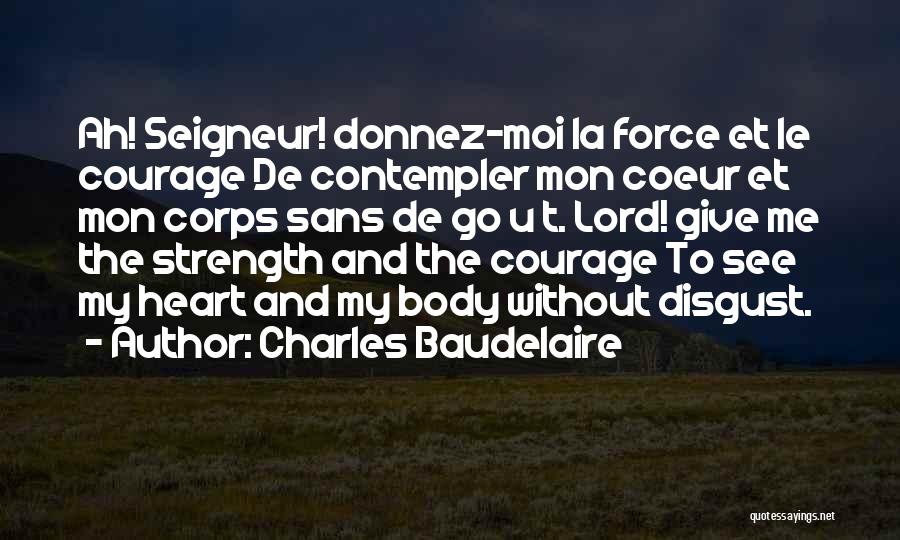 Charles Baudelaire Quotes: Ah! Seigneur! Donnez-moi La Force Et Le Courage De Contempler Mon Coeur Et Mon Corps Sans De Go U T.