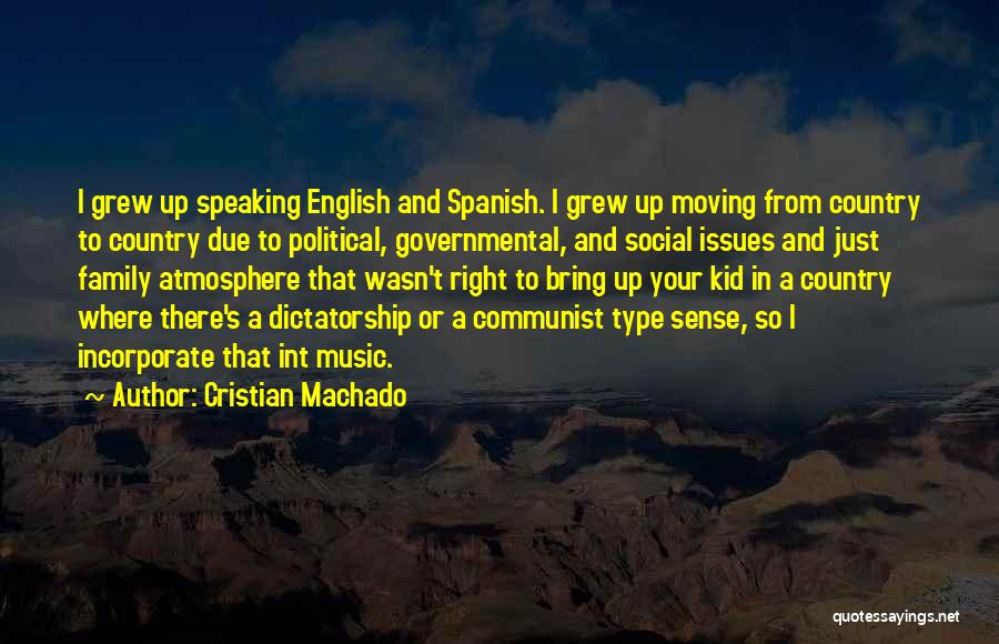 Cristian Machado Quotes: I Grew Up Speaking English And Spanish. I Grew Up Moving From Country To Country Due To Political, Governmental, And