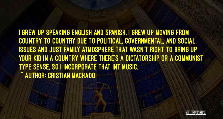 Cristian Machado Quotes: I Grew Up Speaking English And Spanish. I Grew Up Moving From Country To Country Due To Political, Governmental, And