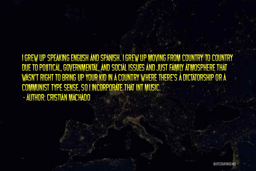 Cristian Machado Quotes: I Grew Up Speaking English And Spanish. I Grew Up Moving From Country To Country Due To Political, Governmental, And