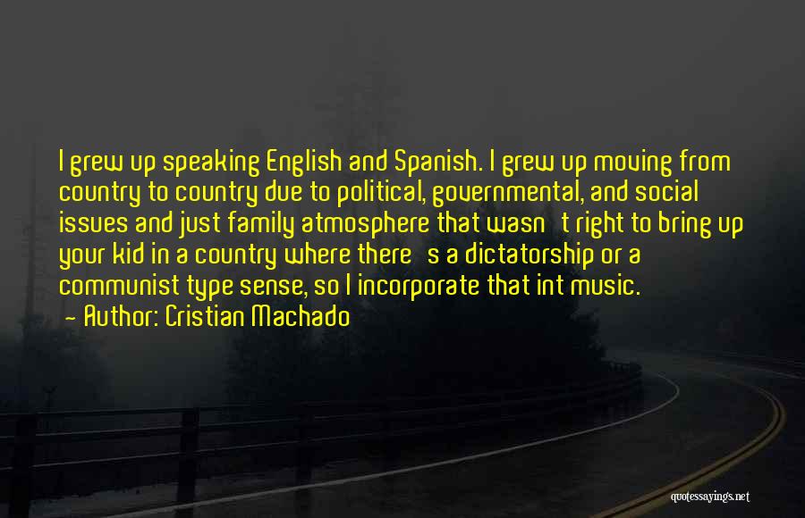 Cristian Machado Quotes: I Grew Up Speaking English And Spanish. I Grew Up Moving From Country To Country Due To Political, Governmental, And