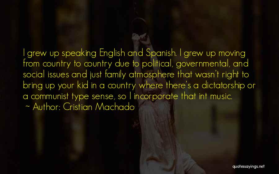 Cristian Machado Quotes: I Grew Up Speaking English And Spanish. I Grew Up Moving From Country To Country Due To Political, Governmental, And