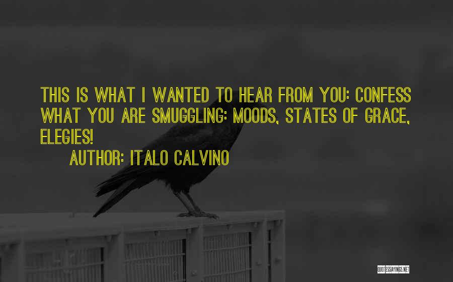 Italo Calvino Quotes: This Is What I Wanted To Hear From You: Confess What You Are Smuggling: Moods, States Of Grace, Elegies!