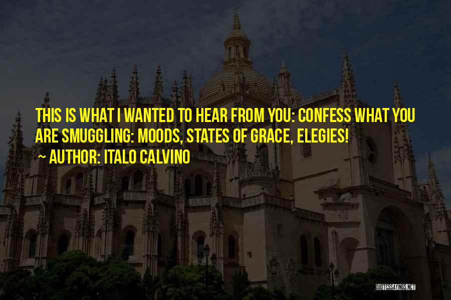 Italo Calvino Quotes: This Is What I Wanted To Hear From You: Confess What You Are Smuggling: Moods, States Of Grace, Elegies!