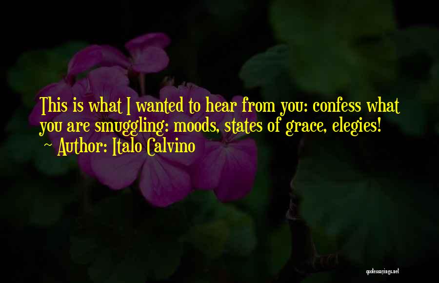 Italo Calvino Quotes: This Is What I Wanted To Hear From You: Confess What You Are Smuggling: Moods, States Of Grace, Elegies!