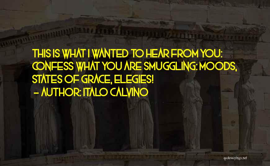 Italo Calvino Quotes: This Is What I Wanted To Hear From You: Confess What You Are Smuggling: Moods, States Of Grace, Elegies!