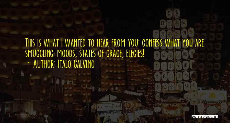 Italo Calvino Quotes: This Is What I Wanted To Hear From You: Confess What You Are Smuggling: Moods, States Of Grace, Elegies!