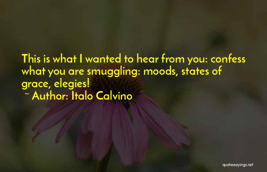 Italo Calvino Quotes: This Is What I Wanted To Hear From You: Confess What You Are Smuggling: Moods, States Of Grace, Elegies!