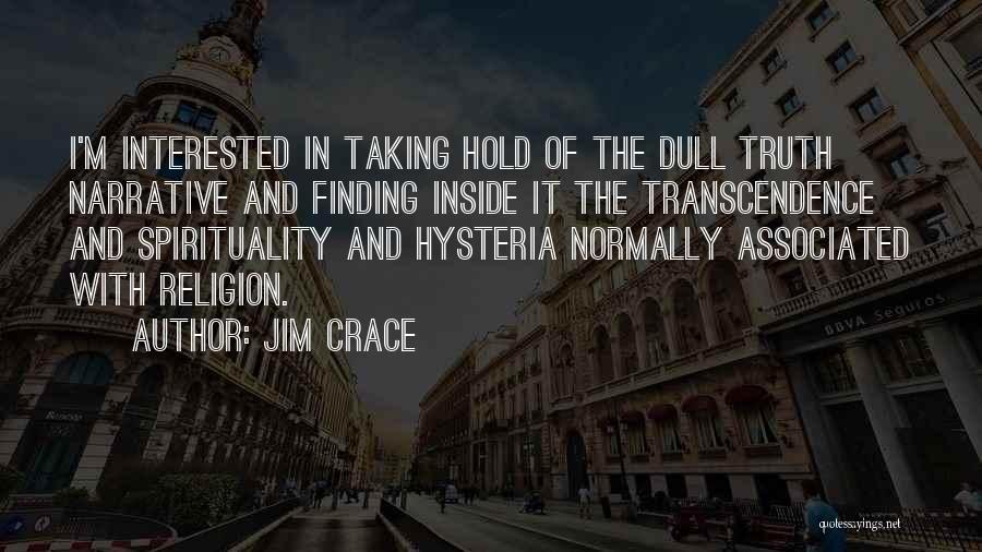 Jim Crace Quotes: I'm Interested In Taking Hold Of The Dull Truth Narrative And Finding Inside It The Transcendence And Spirituality And Hysteria