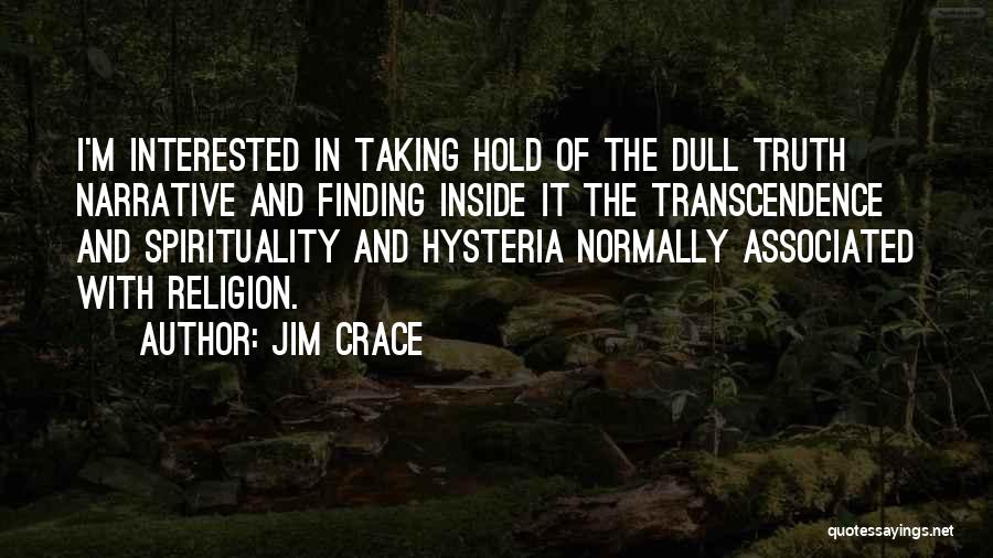 Jim Crace Quotes: I'm Interested In Taking Hold Of The Dull Truth Narrative And Finding Inside It The Transcendence And Spirituality And Hysteria