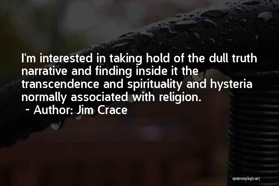 Jim Crace Quotes: I'm Interested In Taking Hold Of The Dull Truth Narrative And Finding Inside It The Transcendence And Spirituality And Hysteria