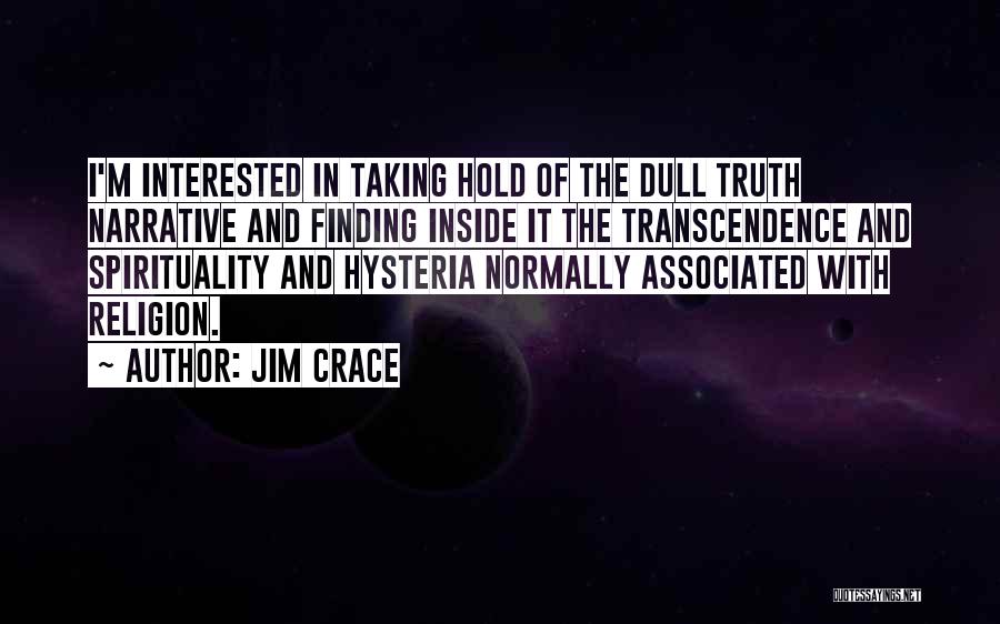 Jim Crace Quotes: I'm Interested In Taking Hold Of The Dull Truth Narrative And Finding Inside It The Transcendence And Spirituality And Hysteria