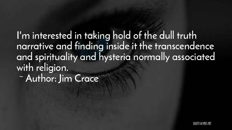 Jim Crace Quotes: I'm Interested In Taking Hold Of The Dull Truth Narrative And Finding Inside It The Transcendence And Spirituality And Hysteria